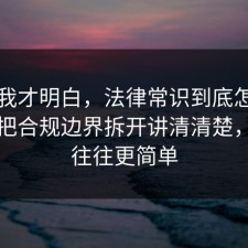 看完我才明白，法律常识到底怎么回事？把合规边界拆开讲清清楚，真相往往更简单