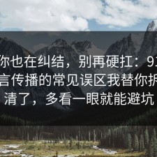如果你也在纠结，别再硬扛：91爆料网谣言传播的常见误区我替你拆开讲清了，多看一眼就能避坑