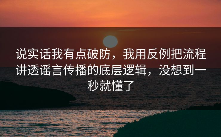 说实话我有点破防，我用反例把流程讲透谣言传播的底层逻辑，没想到一秒就懂了