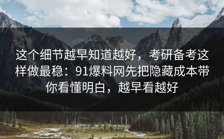 这个细节越早知道越好，考研备考这样做最稳：91爆料网先把隐藏成本带你看懂明白，越早看越好  第1张
