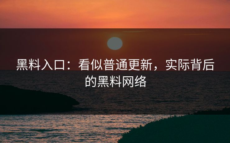 黑料入口：看似普通更新，实际背后的黑料网络  第1张