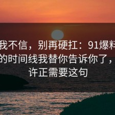 以前我不信，别再硬扛：91爆料网信息差的时间线我替你告诉你了，你也许正需要这句