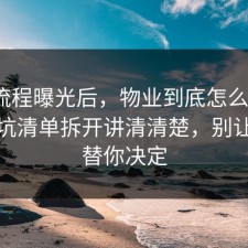 幕后流程曝光后，物业到底怎么回事？把避坑清单拆开讲清清楚，别让情绪替你决定