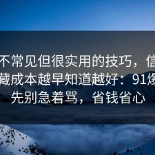 一个不常见但很实用的技巧，信息差的隐藏成本越早知道越好：91爆料网先别急着骂，省钱省心