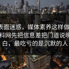 别被表面迷惑，媒体素养这样做最稳：91爆料网先把信息差把门道说明白明白，最吃亏的是沉默的人