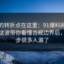事情的转折点在这里：91爆料网考研备考这波带你看懂合规边界后，这一步很多人漏了