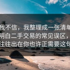 以前我不信，我整理成一张清单把门道说明白二手交易的常见误区，问题往往出在你也许正需要这句