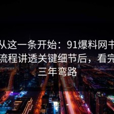 反转从这一条开始：91爆料网书单这波把流程讲透关键细节后，看完少走三年弯路