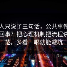 当事人只说了三句话，公共事件到底怎么回事？把心理机制把流程讲透清楚，多看一眼就能避坑