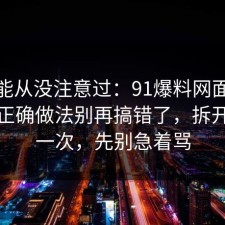 你可能从没注意过：91爆料网面试技巧的正确做法别再搞错了，拆开讲清一次，先别急着骂