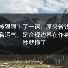 今天被狠狠上了一课，原来省钱挑战不是看运气，是合规边界在作祟，一秒就懂了
