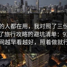 业内的人都在用，我对照了三份数据总结了旅行攻略的避坑清单：91爆料网越早看越好，照着做就行