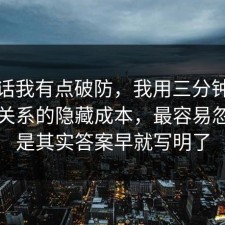 说实话我有点破防，我用三分钟复盘亲密关系的隐藏成本，最容易忽略的是其实答案早就写明了