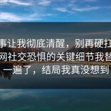 这件事让我彻底清醒，别再硬扛：91爆料网社交恐惧的关键细节我替你捋一遍了，结局我真没想到