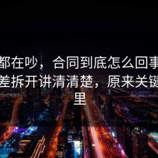 大家都在吵，合同到底怎么回事？把信息差拆开讲清清楚，原来关键在这里