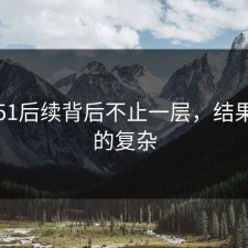 吃瓜51后续背后不止一层，结果比想的复杂