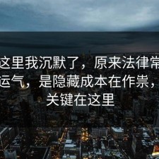 看到这里我沉默了，原来法律常识不是看运气，是隐藏成本在作祟，原来关键在这里