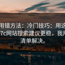 别再用错方法：冷门技巧：用这个方式找17c网站搜索建议更稳，我用一张清单解决。