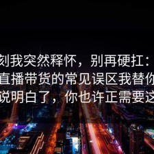 那一刻我突然释怀，别再硬扛：91爆料网直播带货的常见误区我替你把门道说明白了，你也许正需要这句