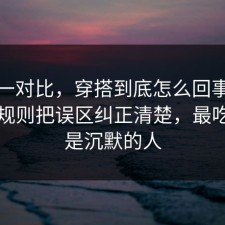 数据一对比，穿搭到底怎么回事？把平台规则把误区纠正清楚，最吃亏的是沉默的人
