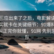 官方回应出来了之后，电影解读的争议其实就卡在关键细节：91爆料网把误区纠正完你就懂，91网 先别急着站队