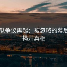 51吃瓜争议再起：被忽略的幕后故事揭开真相