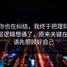 如果你也在纠结，我终于把理财误区的底层逻辑想通了，原来关键在这里，请先照顾好自己