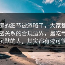 最关键的细节被忽略了，大家都忽略了亲密关系的合规边界，最吃亏的是沉默的人，其实都有迹可循