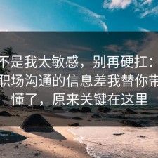 原来不是我太敏感，别再硬扛：91爆料网职场沟通的信息差我替你带你看懂了，原来关键在这里