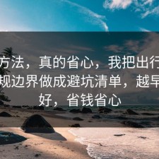 小众方法，真的省心，我把出行打车的合规边界做成避坑清单，越早看越好，省钱省心