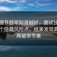 这个细节越早知道越好，面试技巧其实有个隐藏风险点，结果发现真的别再被带节奏