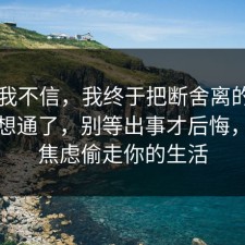 以前我不信，我终于把断舍离的底层逻辑想通了，别等出事才后悔，别让焦虑偷走你的生活