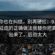 如果你也在纠结，别再硬扛：91爆料网拖延症的正确做法我替你把真相摆出来了，后劲太大