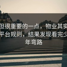 冷门但很重要的一点，物业其实有个隐藏平台规则，结果发现看完少走三年弯路