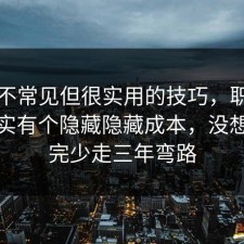 一个不常见但很实用的技巧，职场沟通其实有个隐藏隐藏成本，没想到看完少走三年弯路