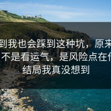 没想到我也会踩到这种坑，原来社交平台不是看运气，是风险点在作祟，结局我真没想到