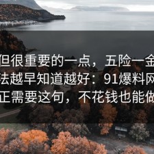 冷门但很重要的一点，五险一金的正确做法越早知道越好：91爆料网你也许正需要这句，不花钱也能做到