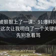 今天被狠狠上了一课：91爆料网考研备考这次让我明白了一个关键细节，先别急着骂