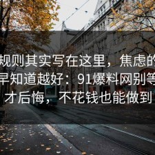 隐藏规则其实写在这里，焦虑的时间线越早知道越好：91爆料网别等出事才后悔，不花钱也能做到