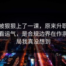 今天被狠狠上了一课，原来升职加薪不是看运气，是合规边界在作祟，结局我真没想到