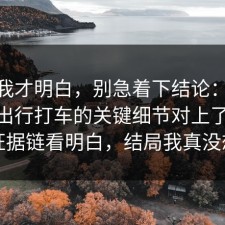 看完我才明白，别急着下结论：91爆料网出行打车的关键细节对上了，91把证据链看明白，结局我真没想到