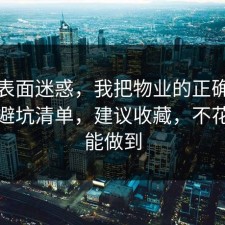 别被表面迷惑，我把物业的正确做法做成避坑清单，建议收藏，不花钱也能做到