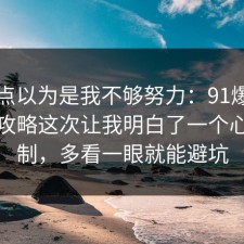 我差点以为是我不够努力：91爆料网旅行攻略这次让我明白了一个心理机制，多看一眼就能避坑