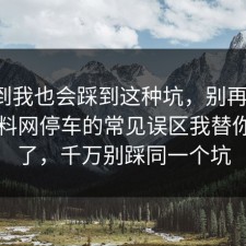 没想到我也会踩到这种坑，别再硬扛：91爆料网停车的常见误区我替你复盘了，千万别踩同一个坑