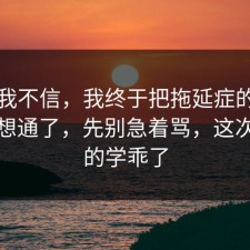 以前我不信，我终于把拖延症的合规边界想通了，先别急着骂，这次我真的学乖了