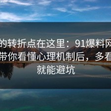 事情的转折点在这里：91爆料网书单这波带你看懂心理机制后，多看一眼就能避坑