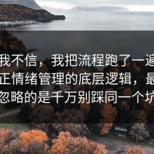 以前我不信，我把流程跑了一遍把误区纠正情绪管理的底层逻辑，最容易忽略的是千万别踩同一个坑