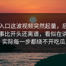 吃瓜入口这波视频突然起量，后面发生的事比开头还离谱，看似在讲黑料网，实际每一步都绕不开吃瓜入口