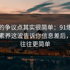 这次的争议点其实很简单：91爆料网媒体素养这波告诉你信息差后，真相往往更简单