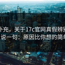 网友补充，关于17c官网真假辨别，我只说一句：原因比你想的简单。